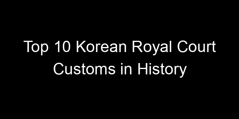 Read more about the article Top 10 Korean Royal Court Customs in History