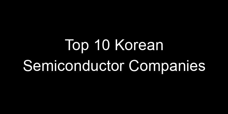 You are currently viewing Top 10 Korean Semiconductor Companies