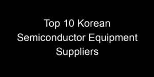 Read more about the article Top 10 Korean Semiconductor Equipment Suppliers
