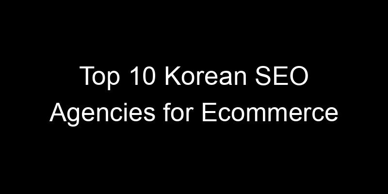 You are currently viewing Top 10 Korean SEO Agencies for Ecommerce