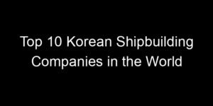 Read more about the article Top 10 Korean Shipbuilding Companies in the World