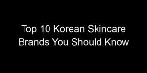 Read more about the article Top 10 Korean Skincare Brands You Should Know