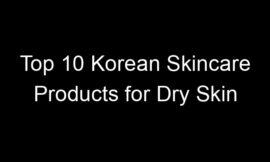 Top 10 Korean Skincare Products for Dry Skin