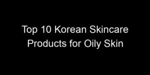 Read more about the article Top 10 Korean Skincare Products for Oily Skin