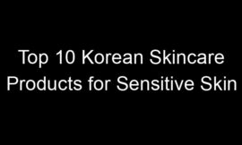 Top 10 Korean Skincare Products for Sensitive Skin
