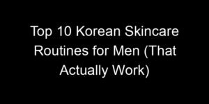 Read more about the article Top 10 Korean Skincare Routines for Men (That Actually Work)