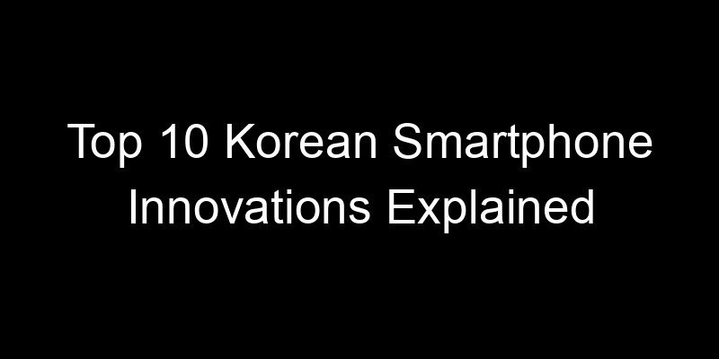 You are currently viewing Top 10 Korean Smartphone Innovations Explained