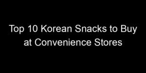 Read more about the article Top 10 Korean Snacks to Buy at Convenience Stores