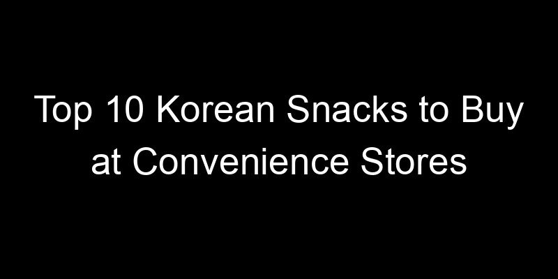 Read more about the article Top 10 Korean Snacks to Buy at Convenience Stores