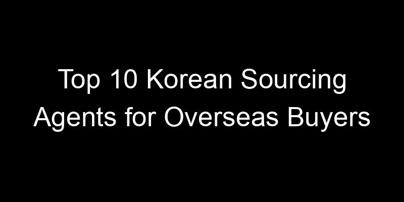 Read more about the article Top 10 Korean Sourcing Agents for Overseas Buyers