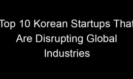 Top 10 Korean Startups That Are Disrupting Global Industries