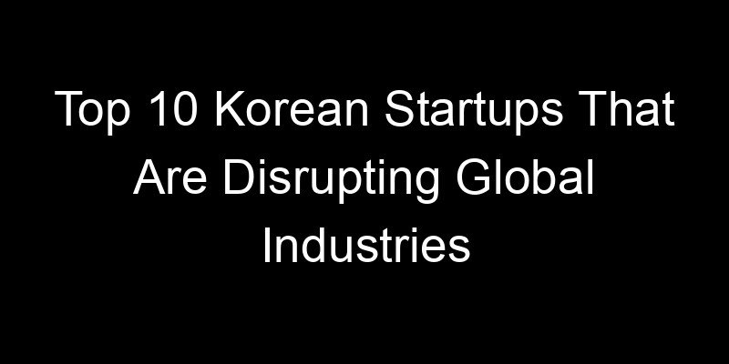 Read more about the article Top 10 Korean Startups That Are Disrupting Global Industries