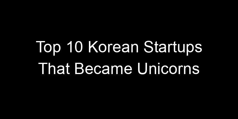 You are currently viewing Top 10 Korean Startups That Became Unicorns