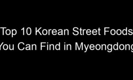 Top 10 Korean Street Foods You Can Find in Myeongdong