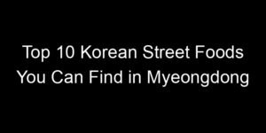 Read more about the article Top 10 Korean Street Foods You Can Find in Myeongdong