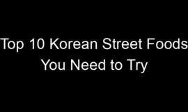 Top 10 Korean Street Foods You Need to Try