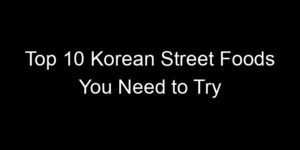 Read more about the article Top 10 Korean Street Foods You Need to Try