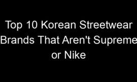 Top 10 Korean Streetwear Brands That Aren’t Supreme or Nike