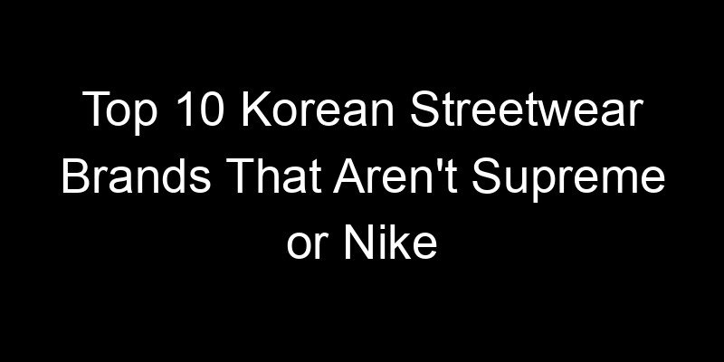 Read more about the article Top 10 Korean Streetwear Brands That Aren’t Supreme or Nike