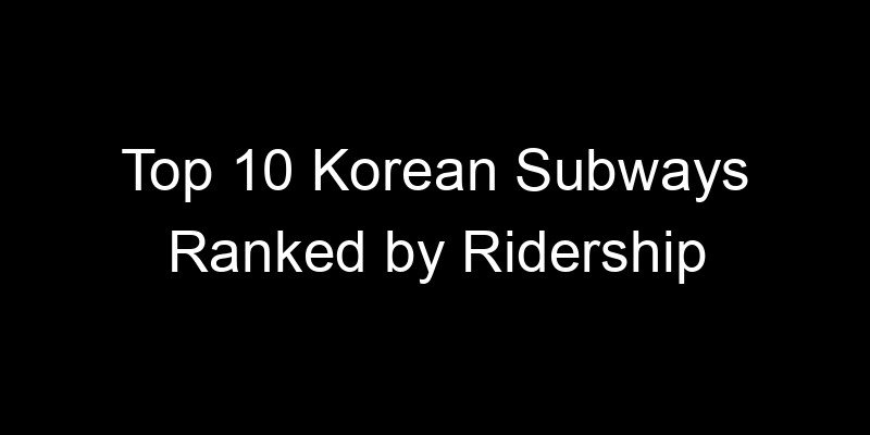 You are currently viewing Top 10 Korean Subways Ranked by Ridership