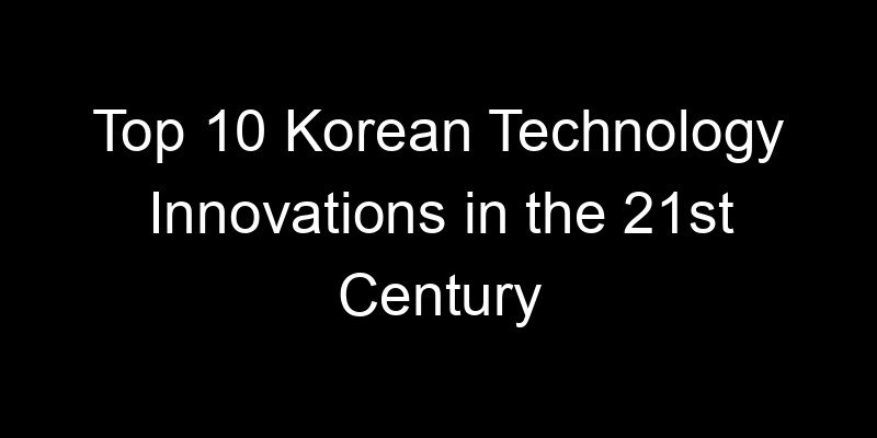You are currently viewing Top 10 Korean Technology Innovations in the 21st Century