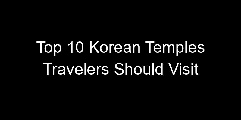 Read more about the article Top 10 Korean Temples Travelers Should Visit