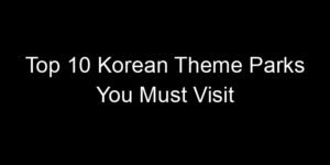 Read more about the article Top 10 Korean Theme Parks You Must Visit
