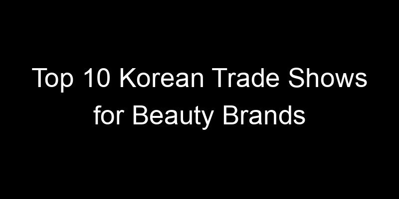 You are currently viewing Top 10 Korean Trade Shows for Beauty Brands