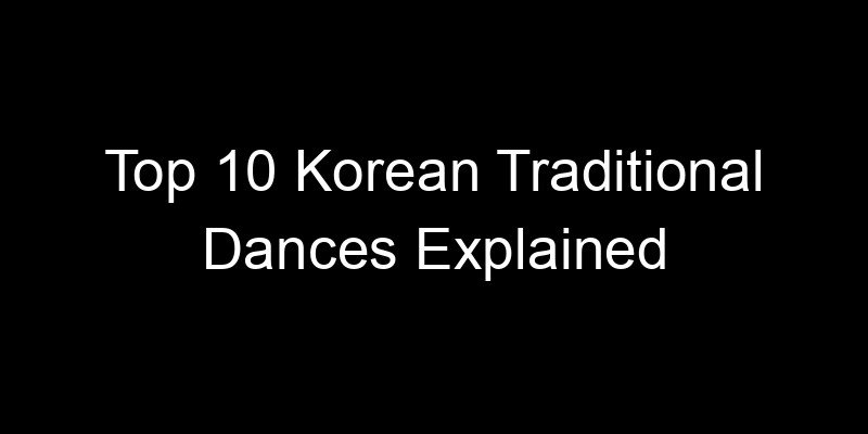 You are currently viewing Top 10 Korean Traditional Dances Explained