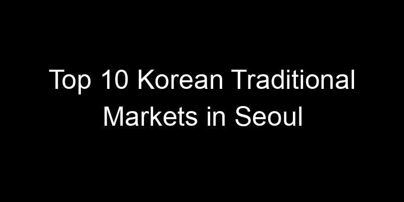Read more about the article Top 10 Korean Traditional Markets in Seoul