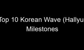 Top 10 Korean Wave (Hallyu) Milestones
