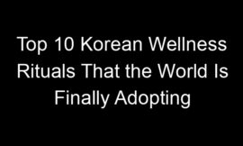 Top 10 Korean Wellness Rituals That the World Is Finally Adopting