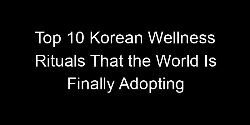 Read more about the article Top 10 Korean Wellness Rituals That the World Is Finally Adopting