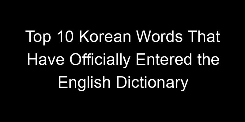 Read more about the article Top 10 Korean Words That Have Officially Entered the English Dictionary