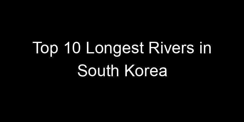 You are currently viewing Top 10 Longest Rivers in South Korea