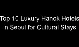 Top 10 Luxury Hanok Hotels in Seoul for Cultural Stays