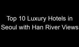 Top 10 Luxury Hotels in Seoul with Han River Views