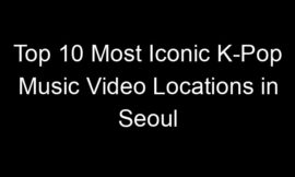 Top 10 Most Iconic K-Pop Music Video Locations in Seoul