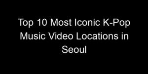 Read more about the article Top 10 Most Iconic K-Pop Music Video Locations in Seoul
