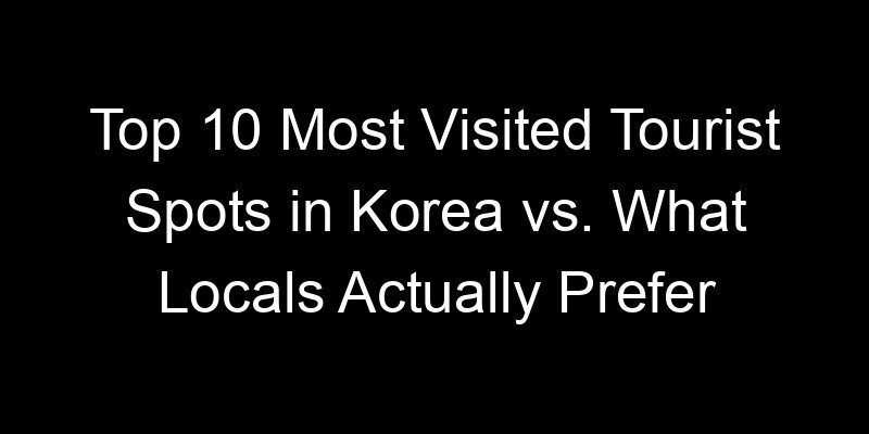 Read more about the article Top 10 Most Visited Tourist Spots in Korea vs. What Locals Actually Prefer