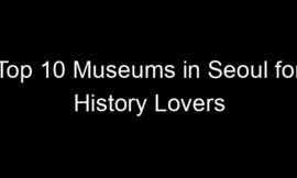 Top 10 Museums in Seoul for History Lovers