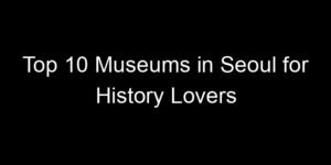 Read more about the article Top 10 Museums in Seoul for History Lovers