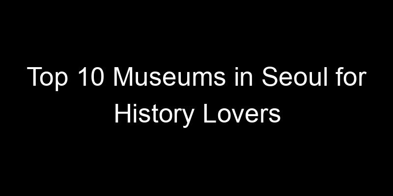 Read more about the article Top 10 Museums in Seoul for History Lovers