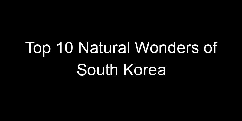 You are currently viewing Top 10 Natural Wonders of South Korea
