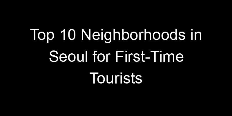 Read more about the article Top 10 Neighborhoods in Seoul for First-Time Tourists