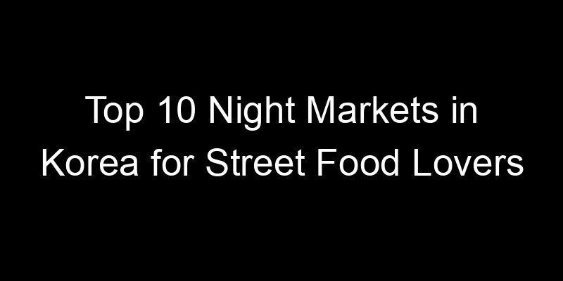 Read more about the article Top 10 Night Markets in Korea for Street Food Lovers