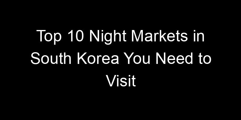 Read more about the article Top 10 Night Markets in South Korea You Need to Visit