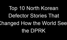 Top 10 North Korean Defector Stories That Changed How the World Sees the DPRK