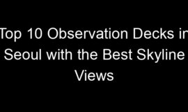 Top 10 Observation Decks in Seoul with the Best Skyline Views