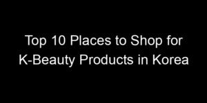 Read more about the article Top 10 Places to Shop for K-Beauty Products in Korea